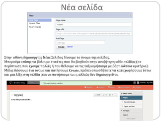 Νέα σελίδα
Στην οθόνη δημιουργίας Νέας Σελίδας δίνουμε το όνομα της σελίδας.
Μπορούμε επίσης να βάλουμε ετικέτες που θα βοηθούν στην αναζήτηση κάθε σελίδας (σε
περίπτωση που έχουμε πολλές ή που θέλουμε να τις ταξινομήσουμε με βάση κάποια κριτήρια).
Μόλις δώσουμε ένα όνομα και πατήσουμε Create, πρέπει οπωσδήποτε να καταχωρήσουμε έστω
και μια λέξη στη σελίδα (και να πατήσουμε Save), αλλιώς δεν δημιουργείται.
 