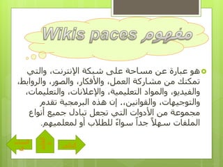 ‫والتي‬ ،‫اإلنترنت‬ ‫شبكة‬ ‫على‬ ‫مساحة‬ ‫عن‬ ‫عبارة‬ ‫هو‬
‫والروابط‬ ،‫والصور‬ ،‫واألفكار‬ ،‫العمل‬ ‫مشاركة‬ ‫من‬ ‫تمكنك‬،
‫والتعلي‬ ،‫واإلعالنات‬ ،‫التعليمية‬ ‫والمواد‬ ،‫والفيديو‬،‫مات‬
،‫والقوانين‬ ،‫والتوجيهات‬.‫تقدم‬ ‫البرمجية‬ ‫هذه‬ ‫إن‬
‫أنواع‬ ‫جميع‬ ‫تبادل‬ ‫تجعل‬ ‫التي‬ ‫األدوات‬ ‫من‬ ‫مجموعة‬
‫لمعلميهم‬ ‫أو‬ ‫للطالب‬ ً‫ء‬‫سوا‬ ً‫جدا‬ ً‫سهال‬ ‫الملفات‬.
‫التالى‬
‫الساب‬
‫ق‬
‫القائم‬
‫ة‬
 
