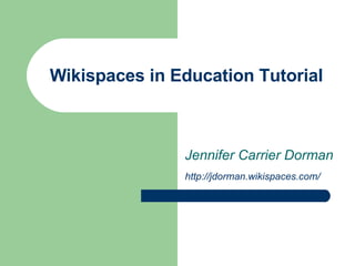 Wikispaces in Education Tutorial Jennifer Carrier Dorman http://jdorman.wikispaces.com/   