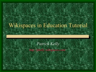 Wikispaces in Education Tutorial Patrick Kelly http://pkelly.wikispaces.com/   