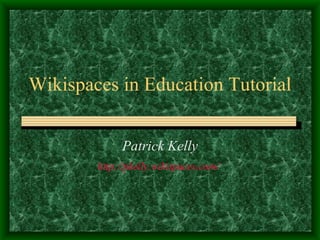Wikispaces in Education Tutorial Patrick Kelly http://pkelly.wikispaces.com/   