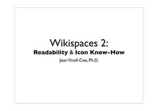 Wikispaces 2:
Readability  Icon Know-How
       Joan Vinall-Cox, Ph.D.
 