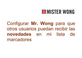 Configurar Mr. Wong para que
otros usuarios puedan recibir las
novedades en mi lista de
marcadores
 