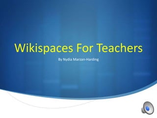 Wikispaces For Teachers
       By Nydia Marzan-Harding




                                 S
 