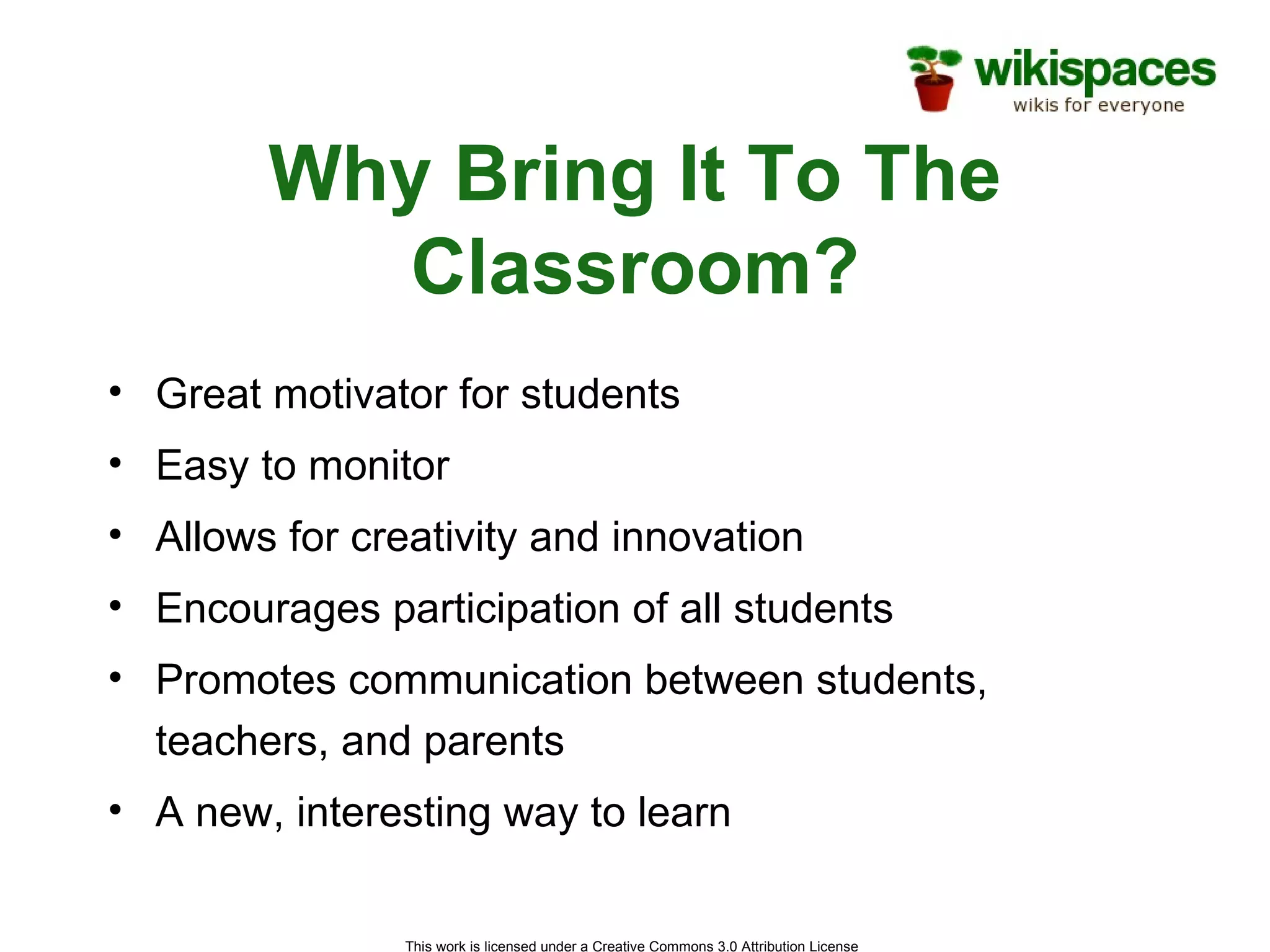 Why Bring It To The Classroom? Great motivator for students Easy to monitor Allows for creativity and innovation Encourages participation of all students Promotes communication between students, teachers, and parents A new, interesting way to learn 