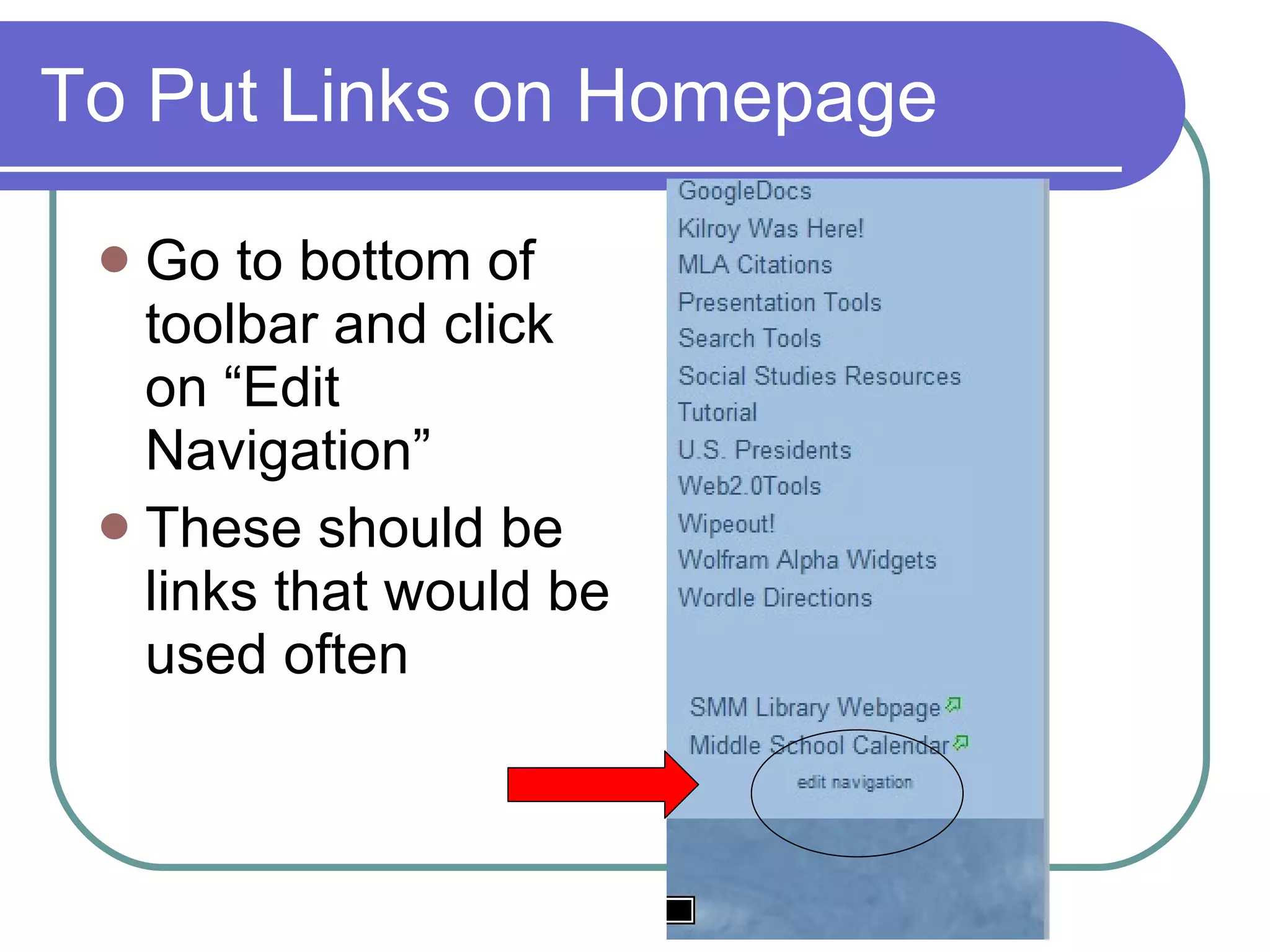 To Put Links on Homepage Go to bottom of toolbar and click on “Edit Navigation” These should be links that would be used often 