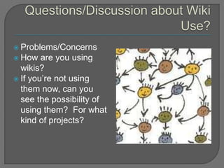 Questions/Discussion about Wiki Use?Problems/ConcernsHow are you using wikis?If you’re not using them now, can you see the possibility of using them?  For what kind of projects?
