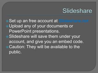 DocumentsIn the edit tab, click on fileType the name of the file you want to upload. It will show up on the screen. Then embed.  ORConsider using Slideshare to save documents and slideshows.  Use embed code to add.