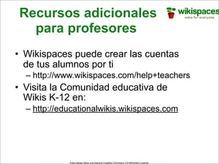 Recursos adicionales
  para profesores
• Wikispaces puede crear las cuentas
  de tus alumnos por ti
  – http://www.wikispa...