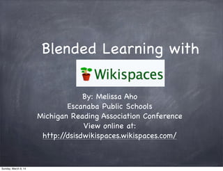Blended Learning with
Wikispaces
By: Melissa Aho
Escanaba Public Schools
Michigan Reading Association Conference
View online at:
http:/
/dsisdwikispaces.wikispaces.com/

Sunday, March 9, 14

 