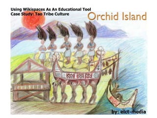 Using Wikispaces As An Educational Tool
Case Study: Tao Tribe Culture
 