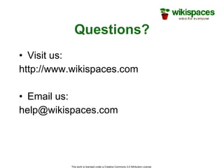 Questions? Visit us: http://www.wikispaces.com Email us: [email_address] This work is licensed under a Creative Commons 3.0 Attribution License  