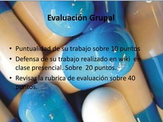 Evaluación Grupal


• Puntualidad de su trabajo sobre 10 puntos
• Defensa de su trabajo realizado en wiki en
  clase presencial. Sobre 20 puntos.
• Revisar la rubrica de evaluación sobre 40
  puntos.
 