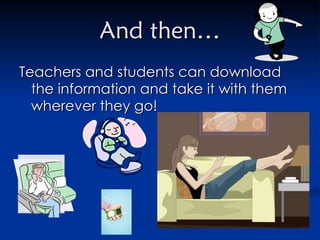 And then… Teachers and students can download the information and take it with them wherever they go! 