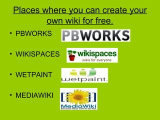 Places where you can create your
own wiki for free.
• PBWORKS
• WIKISPACES
• WETPAINT
• MEDIAWIKI
 