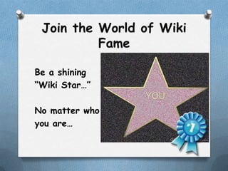 Join the World of Wiki
          Fame

Be a shining
“Wiki Star…”

No matter who
you are…
 
