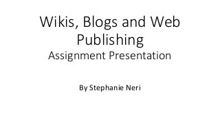 Wikis, Blogs and Web
Publishing
Assignment Presentation
By Stephanie Neri
 