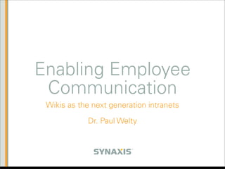 Enabling Employee
 Communication
 Wikis as the next generation intranets

             Dr. Paul Welty


                         SM
 