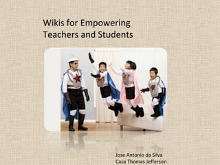 Wikis for Empowering Teachers and Students Jose Antonio da Silva Casa Thomas Jefferson