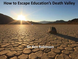 How to Escape Education’s Death Valley
Sir Ken Robinson
How to Escape Education’s Death Valley
Sir Ken Robinson
 