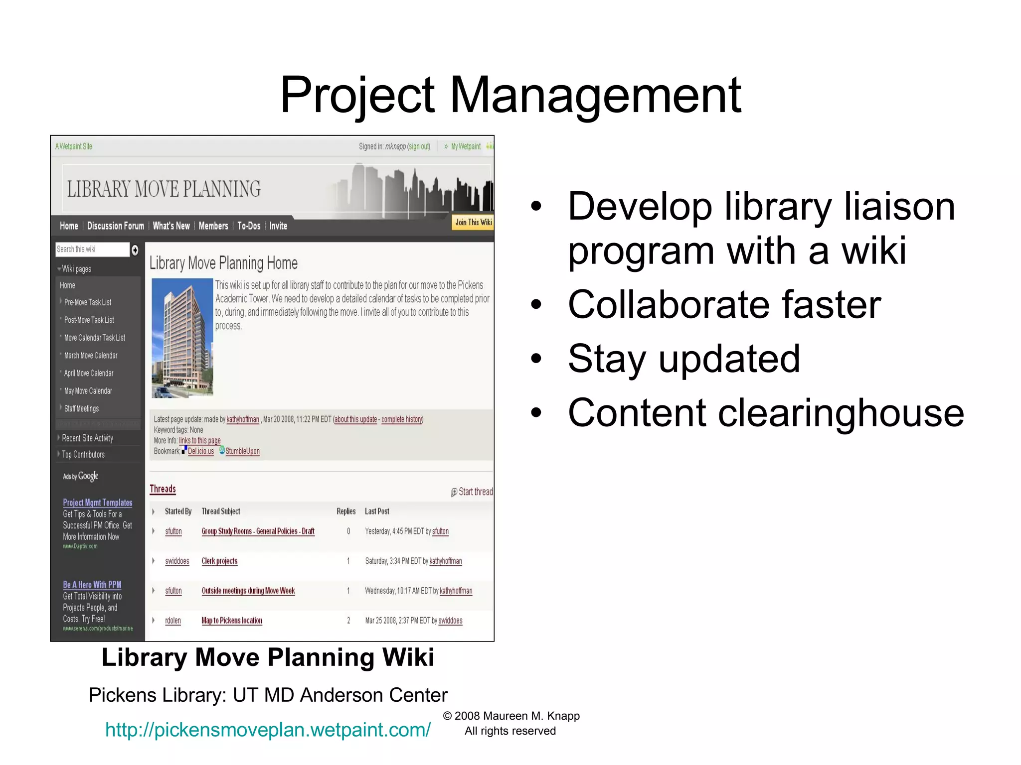 Project Management Develop library liaison program with a wiki Collaborate faster Stay updated Content clearinghouse Library Move Planning Wiki Pickens Library: UT MD Anderson Center http:// pickensmoveplan.wetpaint.com / 