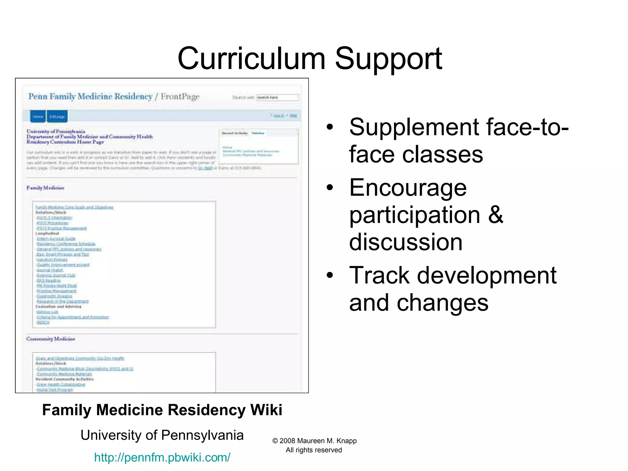 Curriculum Support  Supplement face-to- face classes Encourage participation & discussion Track development and changes Family Medicine Residency Wiki University of Pennsylvania http:// pennfm.pbwiki.com / 