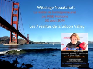 Wikistage Nouakchott 
La réalité de l’entrepreneuriat 
par MGE Horizons 
30 aout 2014 
Les 7 réalités de la Silicon Valley 
 
