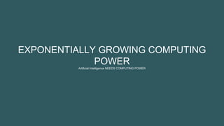 EXPONENTIALLY GROWING COMPUTING
POWER
Artificial Intelligence NEEDS COMPUTING POWER
 
