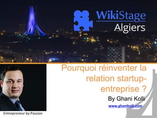 Pourquoi réinventer la
relation startup-
entreprise ?
By Ghani Kolli
www.ghanikolli.com	
  	
  
Entrepreneur	
  by	
  Passion	
  
 