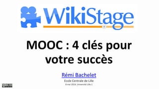 MOOC : 4 clés pour
votre succès
Rémi Bachelet
Ecole Centrale de Lille
8 mai 2014, Université Lille 1
 