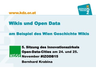 www.kdz.or.at
Wikis und Open Data
am Beispiel des Wien Geschichte Wikis
5. Sitzung des Innovationszirkels
Open-Data-Cities am 24. und 25.
November #IZODB15
Bernhard Krabina
 