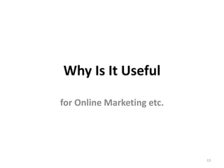 Why Is It Useful

for Online Marketing etc.




                            13
 