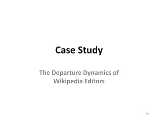 Case Study

The Departure Dynamics of
    Wikipedia Editors



                            20
 