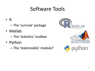 Software Tools
• R
  – The ‘survival’ package
• Matlab
  – The ‘statistics’ toolbox
• Python
  – The ‘statsmodels’ module?




                                 77
 