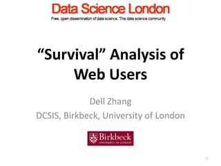 “Survival” Analysis of
     Web Users
             Dell Zhang
DCSIS, Birkbeck, University of London



                                        1
 