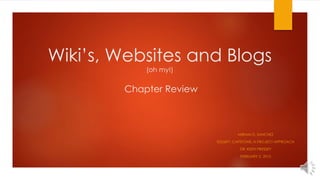 Wiki’s, Websites and Blogs
(oh my!)
Chapter Review
MIRIAM D. SANCHEZ
EDU697: CAPSTONE: A PROJECT APPROACH
DR. KEITH PRESSEY
FEBRUARY 2, 2015
 