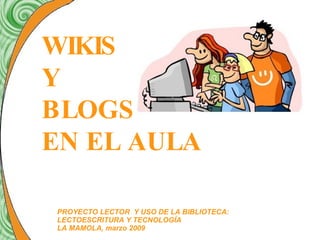 WIKIS  Y  BLOGS  EN EL AULA PROYECTO LECTOR  Y USO DE LA BIBLIOTECA:  LECTOESCRITURA Y TECNOLOGÍA LA MAMOLA, marzo 2009 