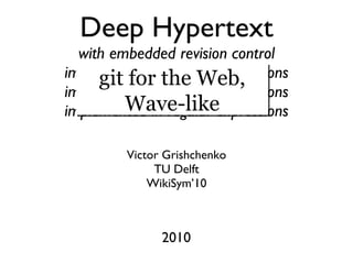 Deep Hypertext with embedded revision control implemented in regular expressions implemented in regular expressions implemented in regular expressions ,[object Object],[object Object],[object Object],2010 git for the Web, Wave-like 