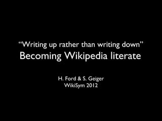 “Writing up rather than writing down”
Becoming Wikipedia literate         “W   r




           H. Ford & S. Geiger
             WikiSym 2012
 