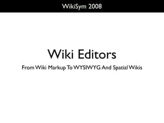 WikiSym 2008




         Wiki Editors
From Wiki Markup To WYSIWYG And Spatial Wikis
 