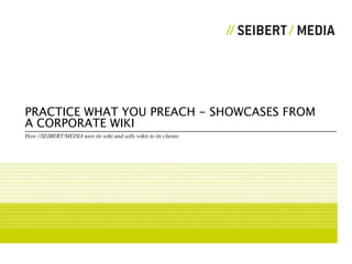 PRACTICE WHAT YOU PREACH - SHOWCASES FROM
A CORPORATE WIKI
How //SEIBERT/MEDIA uses its wiki and sells wikis to its clients.