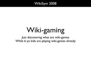 WikiSym 2008




        Wiki-gaming
    Just discovering what are wiki-games
While 6 yo kids are playing wiki-games already
 
