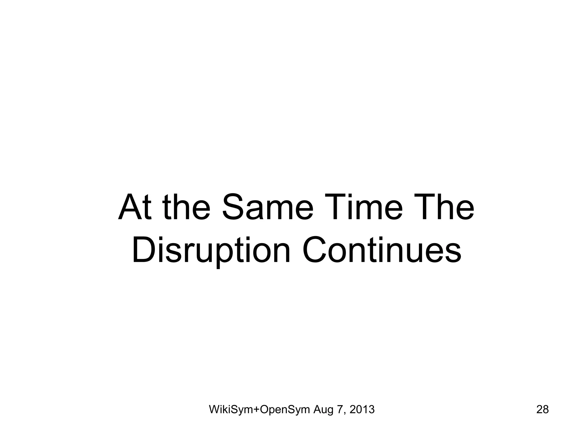 At the Same Time The
Disruption Continues
WikiSym+OpenSym Aug 7, 2013 28
 