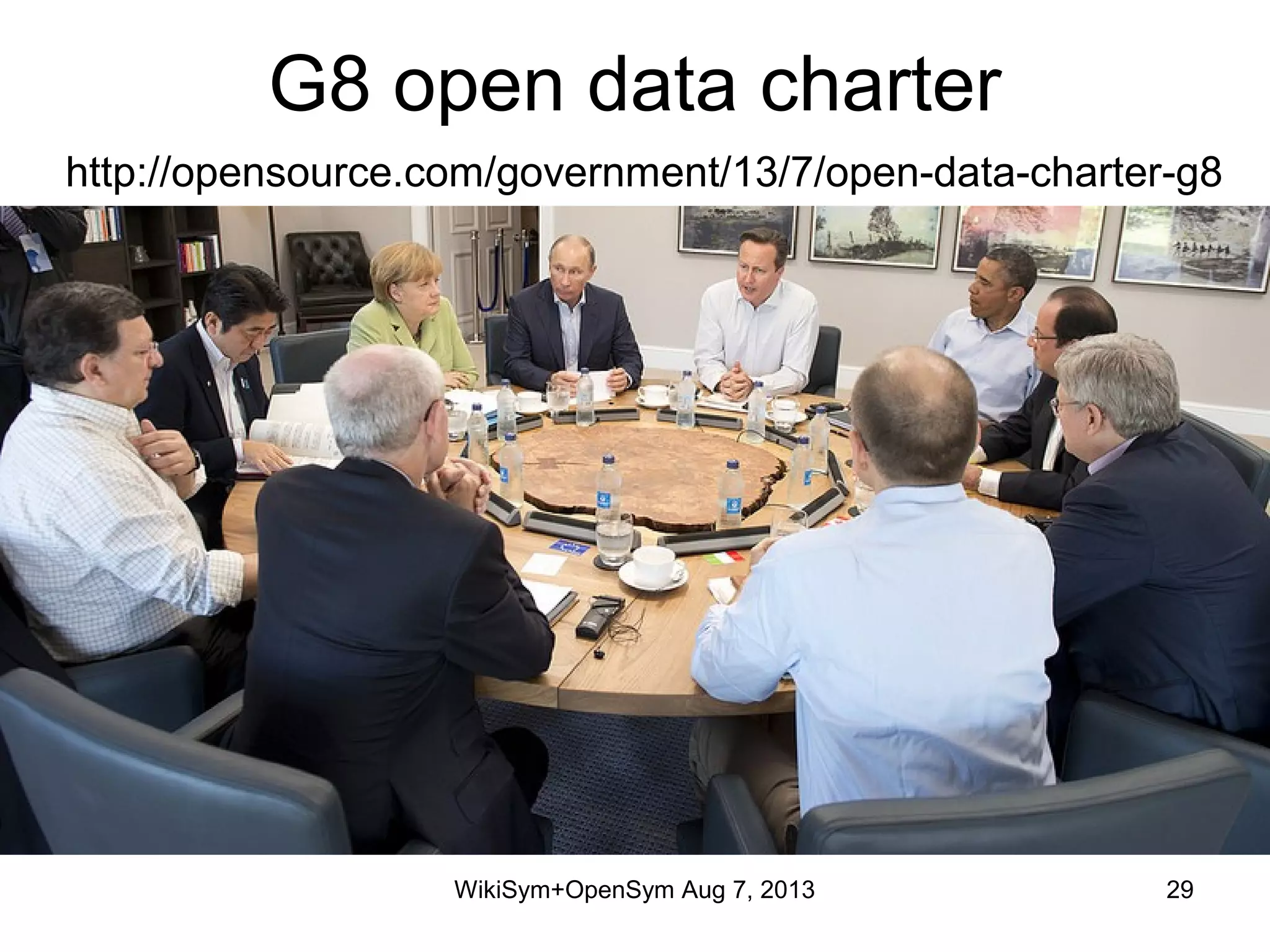 G8 open data charter
http://opensource.com/government/13/7/open-data-charter-g8
WikiSym+OpenSym Aug 7, 2013 29
 