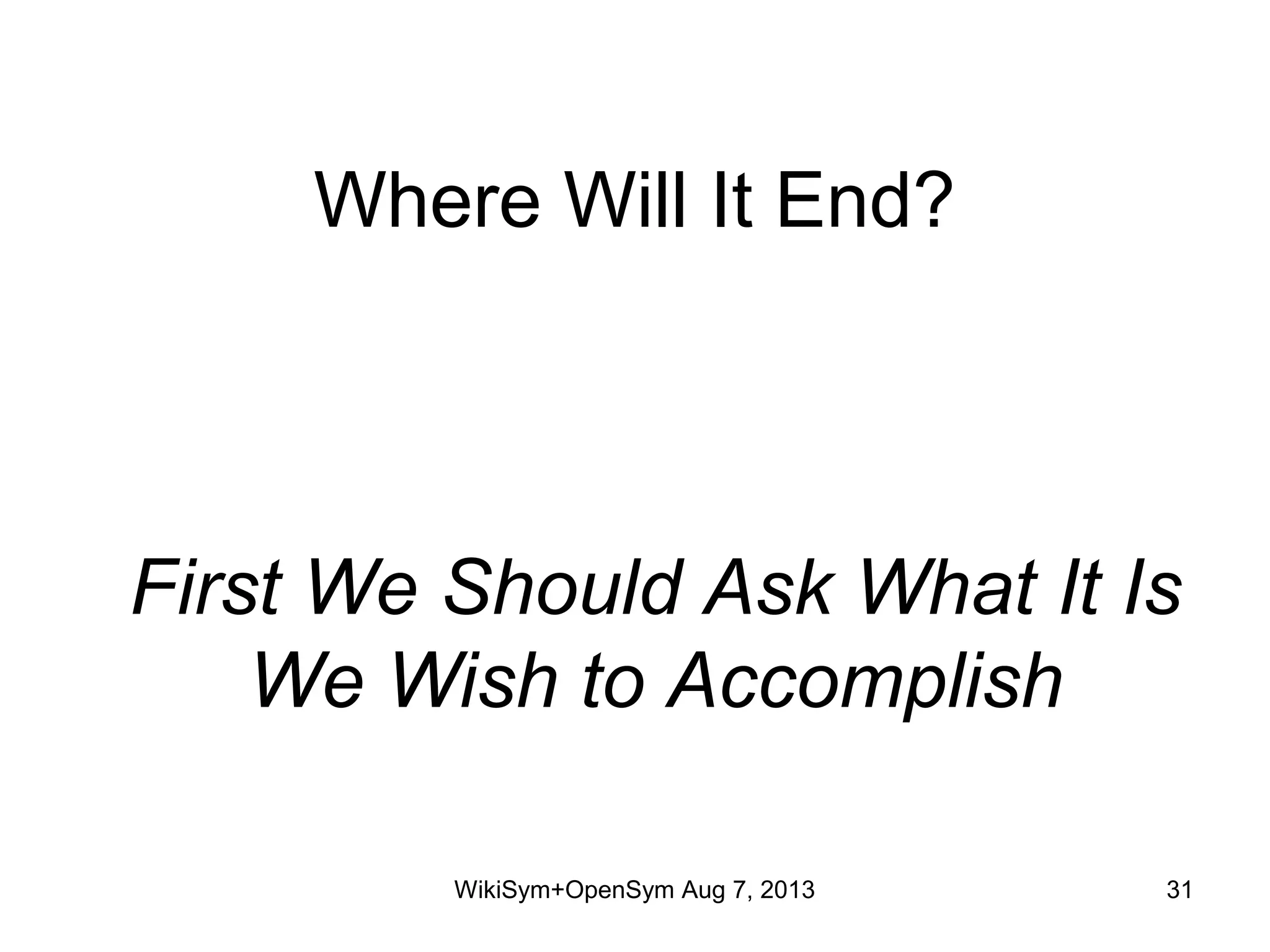 Where Will It End?
First We Should Ask What It Is
We Wish to Accomplish
WikiSym+OpenSym Aug 7, 2013 31
 
