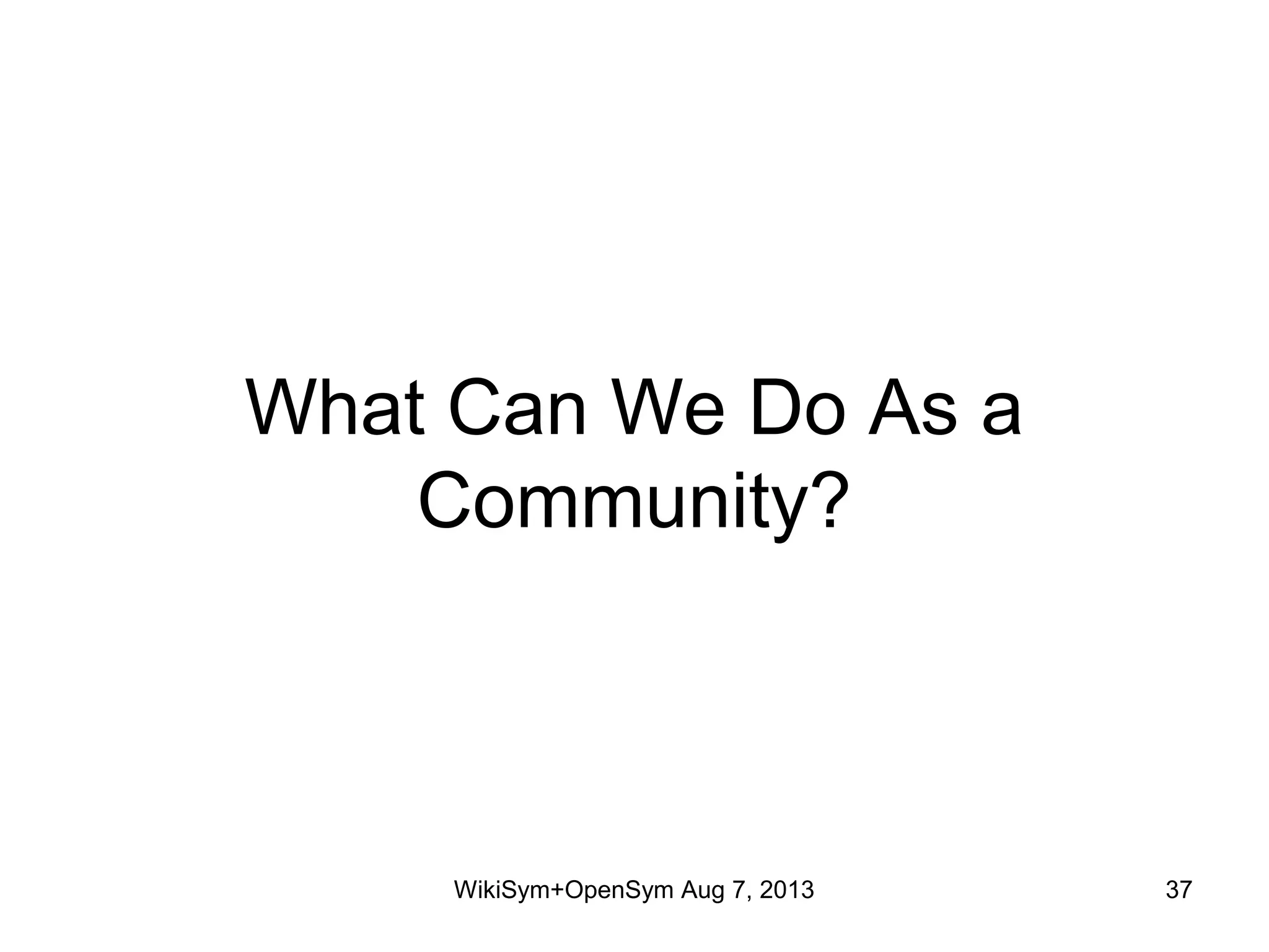 What Can We Do As a
Community?
WikiSym+OpenSym Aug 7, 2013 37
 