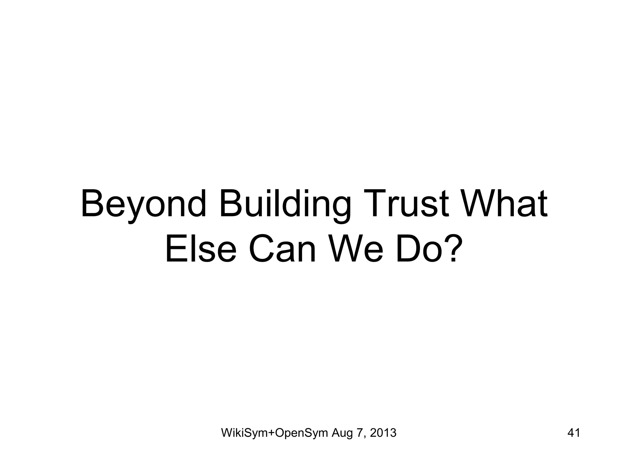 Beyond Building Trust What
Else Can We Do?
WikiSym+OpenSym Aug 7, 2013 41
 