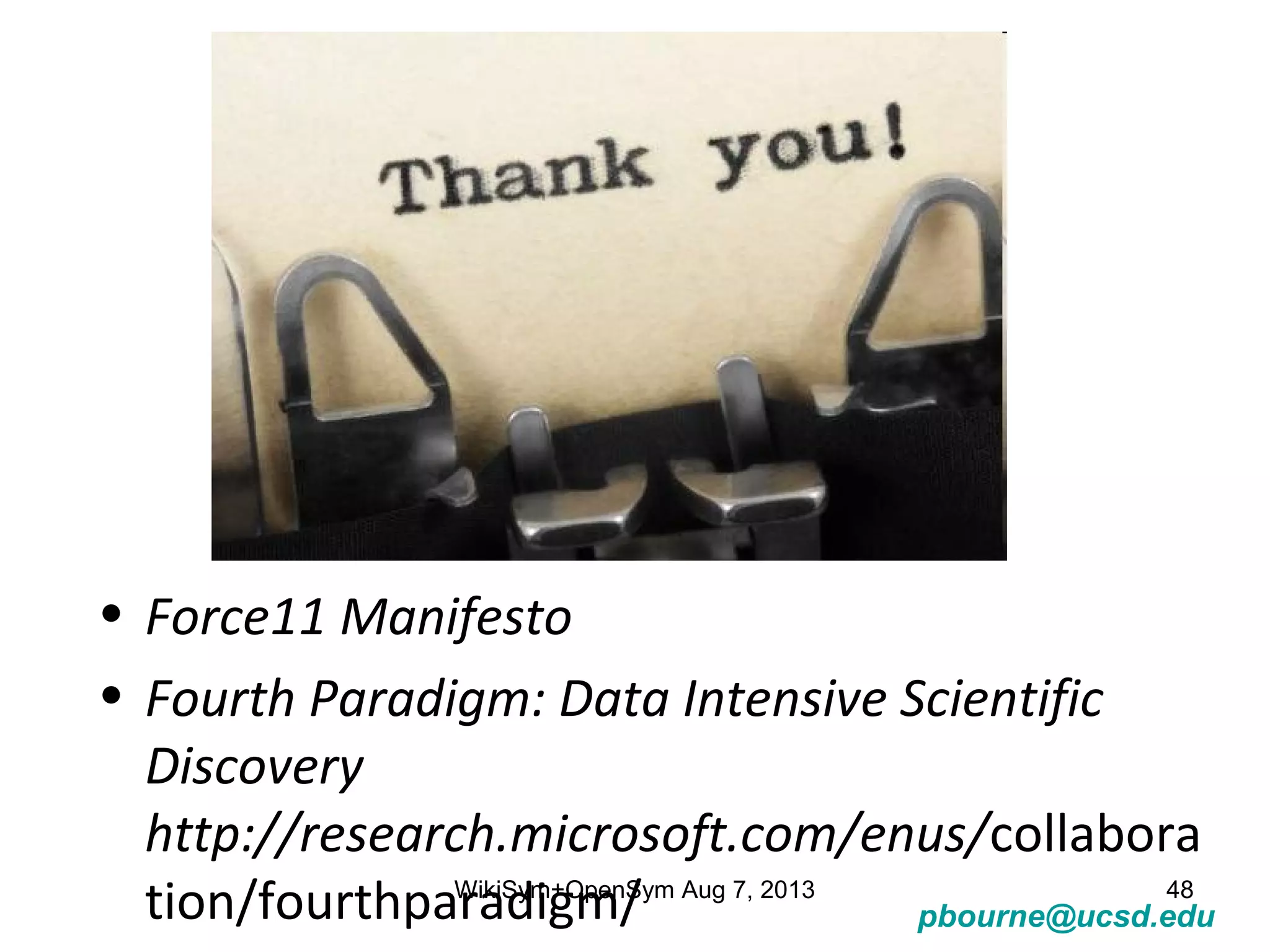 pbourne@ucsd.edu
• Force11 Manifesto
• Fourth Paradigm: Data Intensive Scientific
Discovery
http://research.microsoft.com/enus/collabora
tion/fourthparadigm/WikiSym+OpenSym Aug 7, 2013 48
 