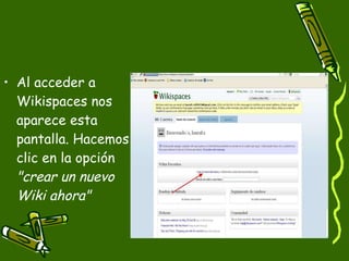 Al acceder a Wikispaces nos aparece esta pantalla. Hacemos clic en la opción  "crear un nuevo Wiki ahora"   