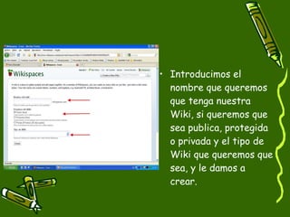 Introducimos el nombre que queremos que tenga nuestra Wiki, si queremos que sea publica, protegida o privada y el tipo de Wiki que queremos que sea, y le damos a crear.  